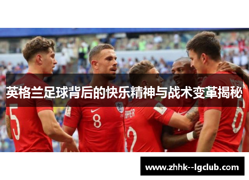 英格兰足球背后的快乐精神与战术变革揭秘