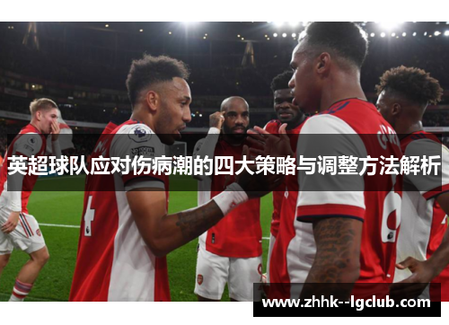 英超球队应对伤病潮的四大策略与调整方法解析