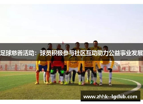 足球慈善活动：球员积极参与社区互动助力公益事业发展