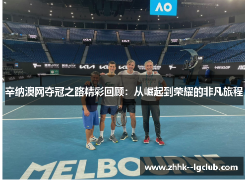 辛纳澳网夺冠之路精彩回顾：从崛起到荣耀的非凡旅程