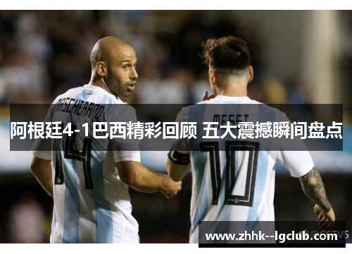 阿根廷4-1巴西精彩回顾 五大震撼瞬间盘点