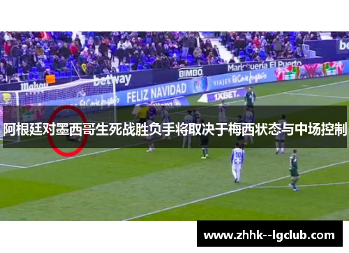 阿根廷对墨西哥生死战胜负手将取决于梅西状态与中场控制