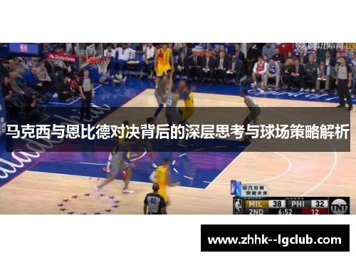 马克西与恩比德对决背后的深层思考与球场策略解析
