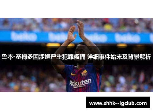 鲁本-塞梅多因涉嫌严重犯罪被捕 详细事件始末及背景解析