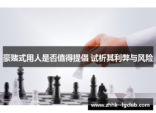 豪赌式用人是否值得提倡 试析其利弊与风险