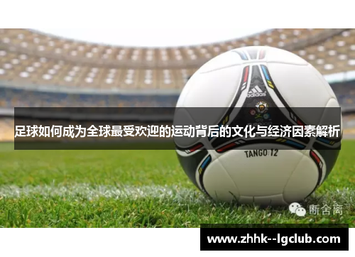 足球如何成为全球最受欢迎的运动背后的文化与经济因素解析