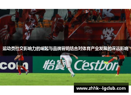 运动员社交影响力的崛起与品牌营销结合对体育产业发展的深远影响