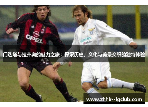 门迭塔与拉齐奥的魅力之旅：探索历史、文化与美景交织的独特体验