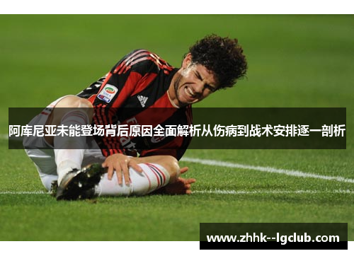 阿库尼亚未能登场背后原因全面解析从伤病到战术安排逐一剖析