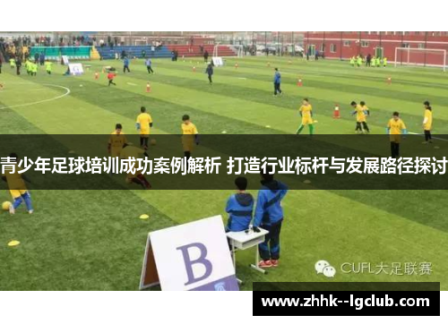 青少年足球培训成功案例解析 打造行业标杆与发展路径探讨