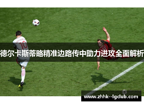 德尔卡斯蒂略精准边路传中助力进攻全面解析