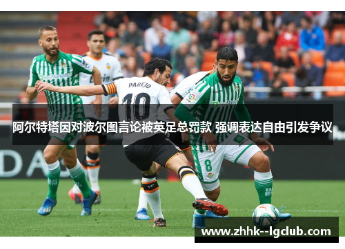 阿尔特塔因对波尔图言论被英足总罚款 强调表达自由引发争议