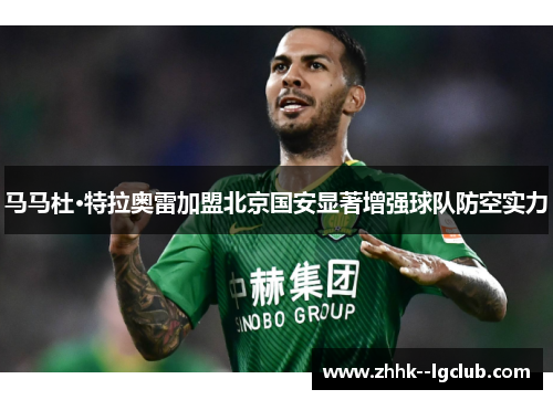 马马杜·特拉奥雷加盟北京国安显著增强球队防空实力