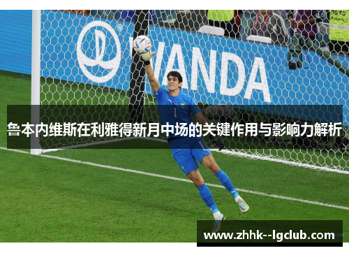 鲁本内维斯在利雅得新月中场的关键作用与影响力解析