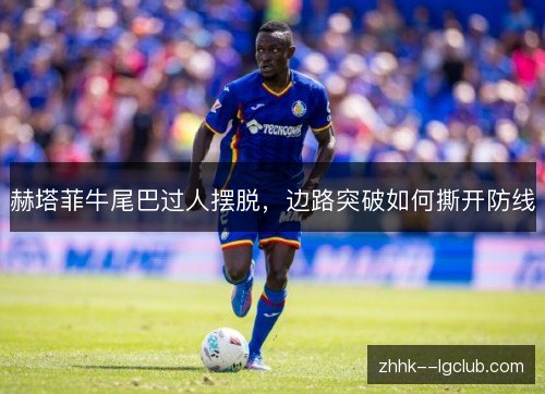 赫塔菲牛尾巴过人摆脱，边路突破如何撕开防线