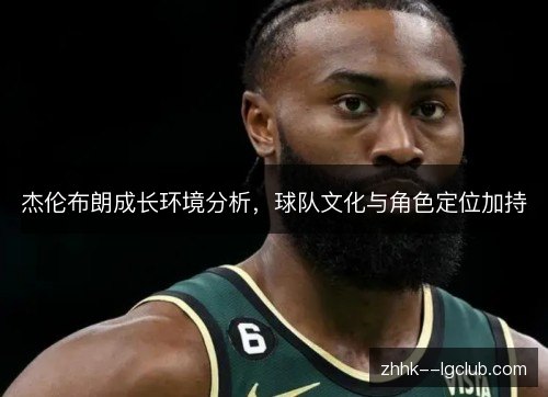 杰伦布朗成长环境分析，球队文化与角色定位加持